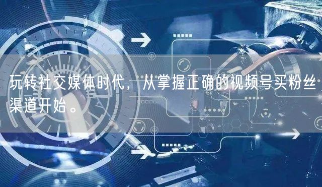 玩转社交媒体时代，从掌握正确的视频号买粉丝渠道开始。