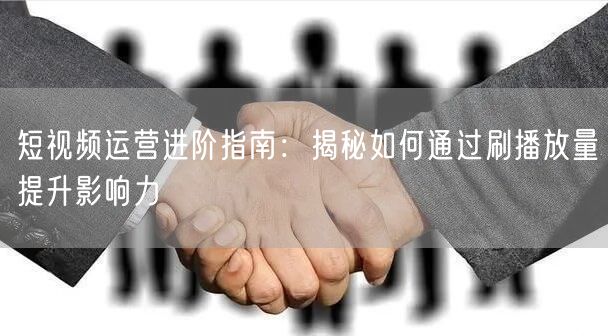 短视频运营进阶指南:揭秘如何通过刷播放量提升影响力