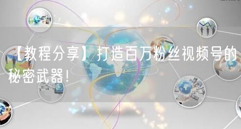 【教程分享】打造百万粉丝视频号的秘密武器！