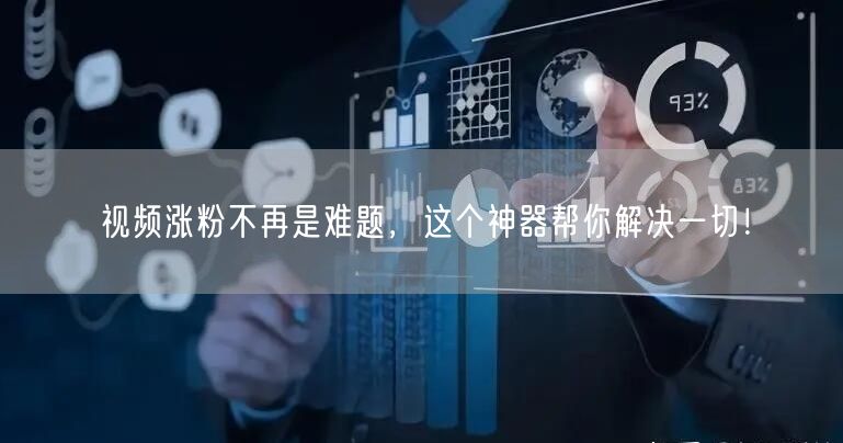 视频涨粉不再是难题，这个神器帮你解决一切！