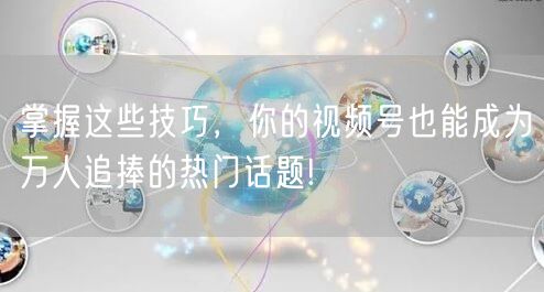掌握这些技巧，你的视频号也能成为万人追捧