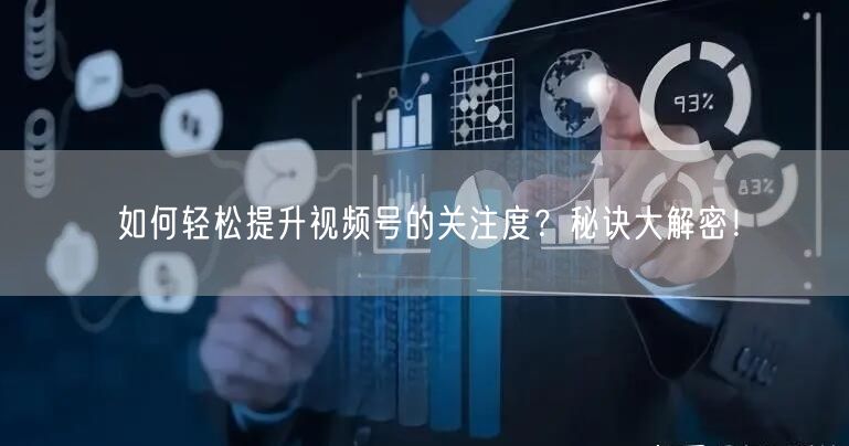 如何轻松提升视频号的关注度？秘诀大解密！