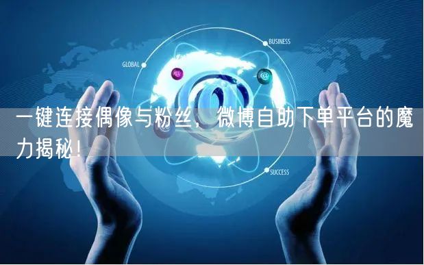 一键连接偶像与粉丝，微博自助下单平台的魔力揭秘！