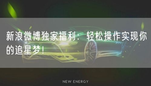 新浪微博独家福利：轻松操作实现你的追星梦