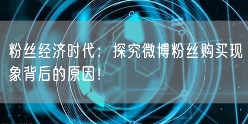 粉丝经济时代：探究微博粉丝购买现象背后的原因！