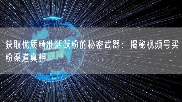 获取优质精准活跃粉的秘密武器：揭秘视频号