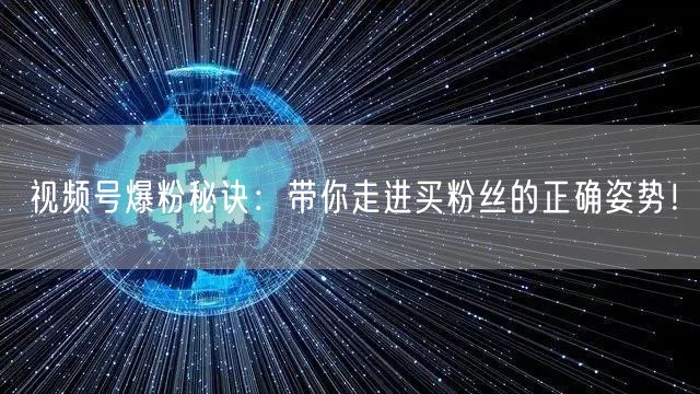 视频号爆粉秘诀：带你走进买粉丝的正确姿势