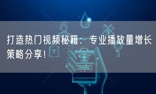 打造热门视频秘籍：专业播放量增长策略分享！