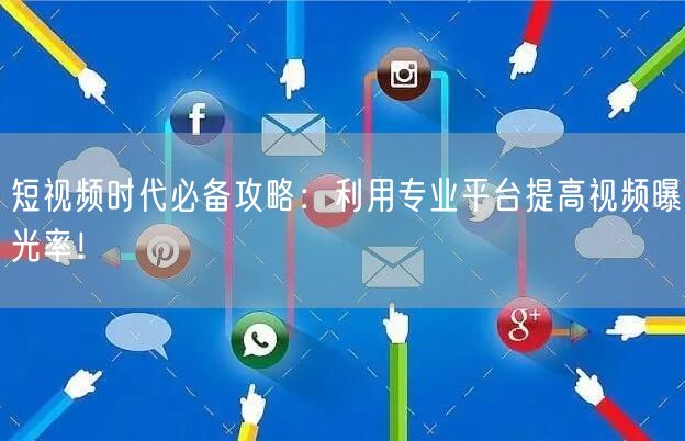 短视频时代必备攻略：利用专业平台提高视频曝光率！