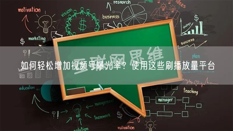 如何轻松增加视频号曝光率？使用这些刷播放量平台