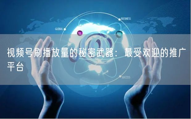 视频号刷播放量的秘密武器：最受欢迎的推广平台