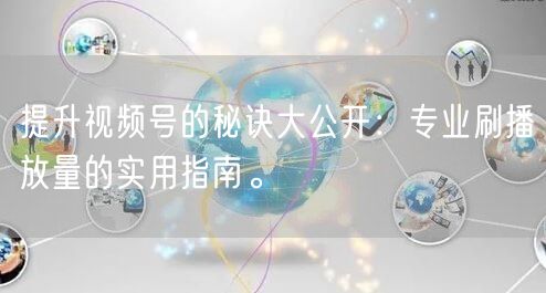 提升视频号的秘诀大公开：专业刷播放量的实用指南。