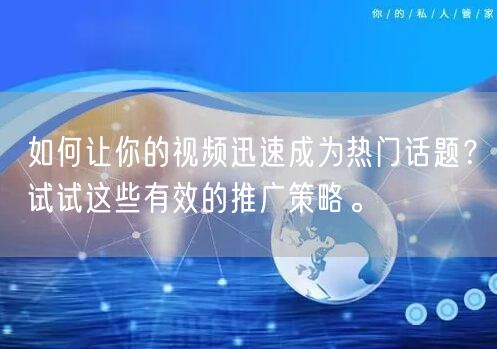 如何让你的视频迅速成为热门话题？试试这些有效的推广策略。