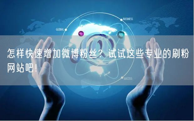 怎样快速增加微博粉丝？试试这些专业的刷粉网站吧！