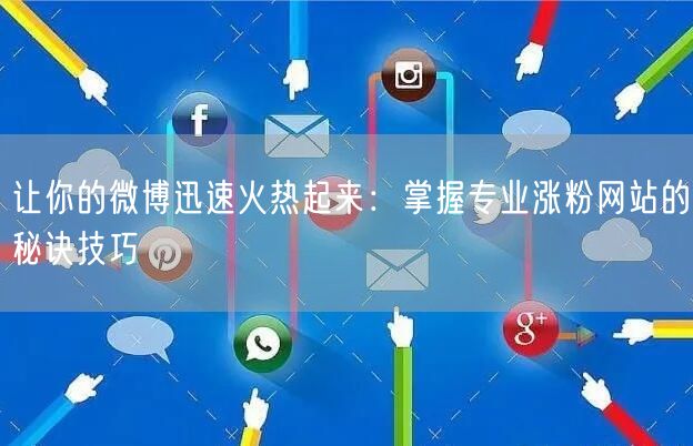 让你的微博迅速火热起来：掌握专业涨粉网站的秘诀技巧