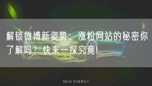 解锁微博新姿势：涨粉网站的秘密你了解吗？快来一探究竟!