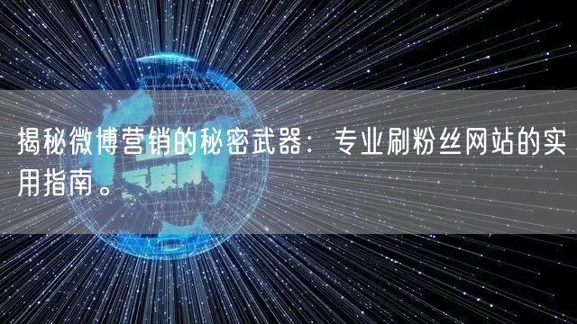 揭秘微博营销的秘密武器：专业刷粉丝网站的实用指南。