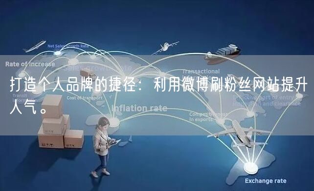 打造个人品牌的捷径：利用微博刷粉丝网站提升人气。