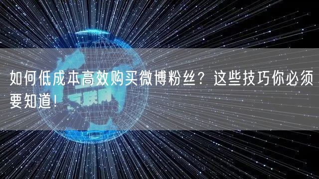 如何低成本高效购买微博粉丝？这些技巧你必须要知道！