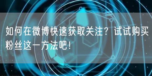 如何在微博快速获取关注？试试购买粉丝这一方法吧！