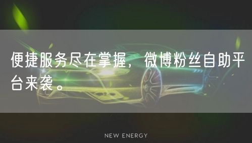 便捷服务尽在掌握,微博粉丝自助平台来袭。