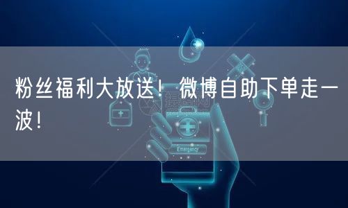 粉丝福利大放送！微博自助下单走一波！